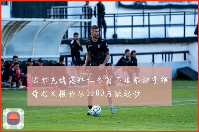 法尔克透露拜仁冬窗不追弗拉霍维奇尤文报价从1500万欧起步