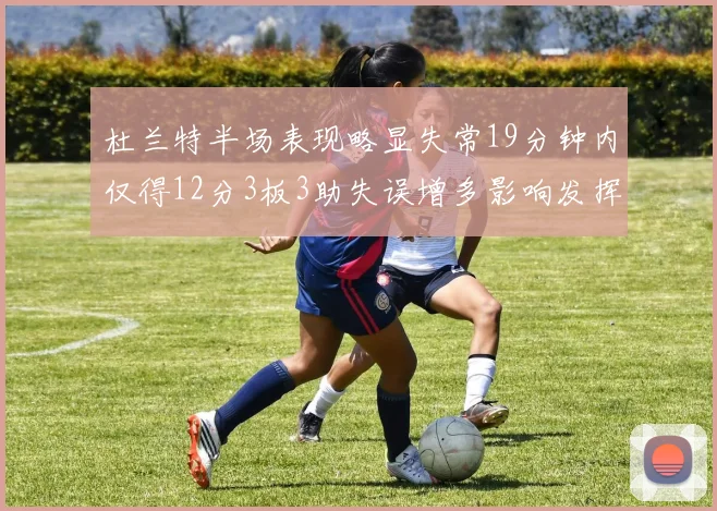 杜兰特半场表现略显失常19分钟内仅得12分3板3助失误增多影响发挥