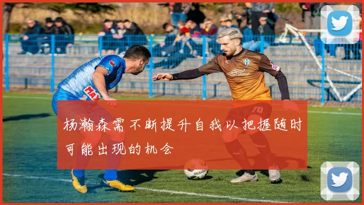 杨瀚森需不断提升自我以把握随时可能出现的机会