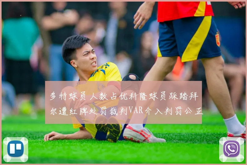 多特球员人数占优科隆球员踩踏拜尔遭红牌处罚裁判VAR介入判罚公正
