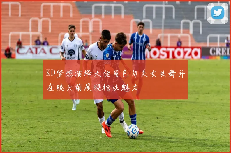 KD梦想演绎大佬角色与美女共舞并在镜头前展现枪法魅力