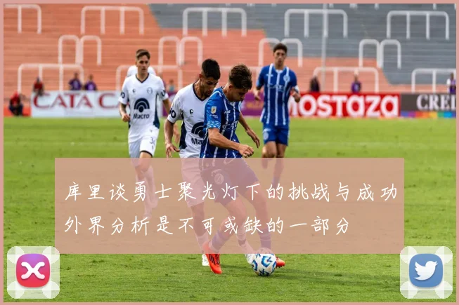 库里谈勇士聚光灯下的挑战与成功外界分析是不可或缺的一部分