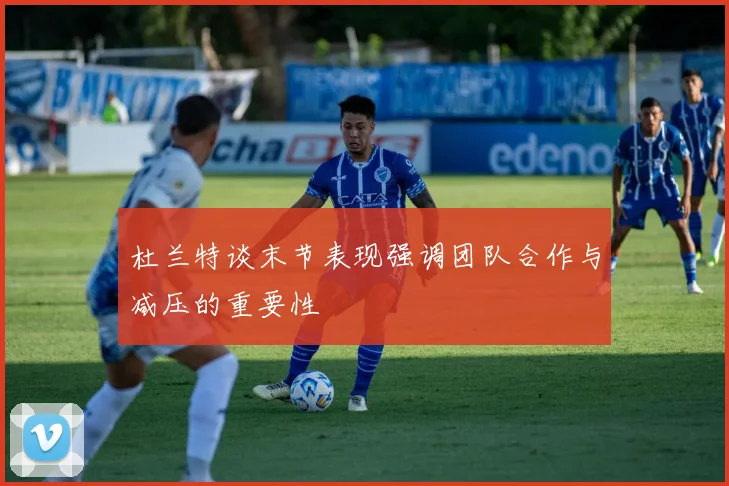 杜兰特谈末节表现强调团队合作与减压的重要性