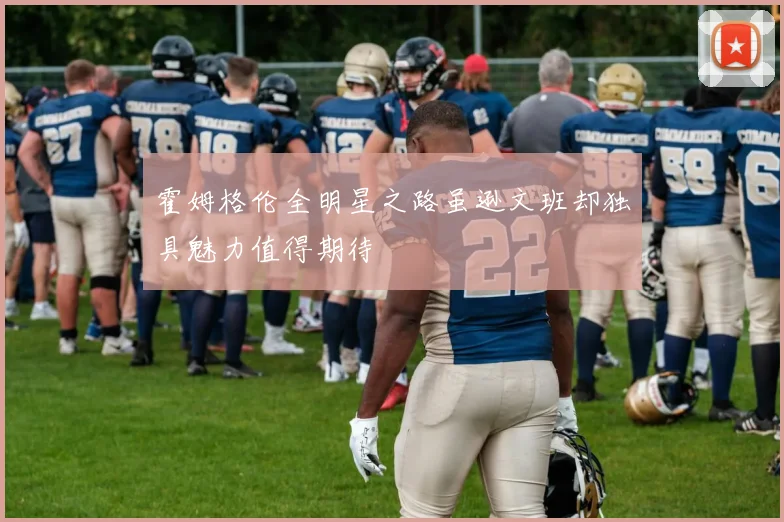 霍姆格伦全明星之路虽逊文班却独具魅力值得期待