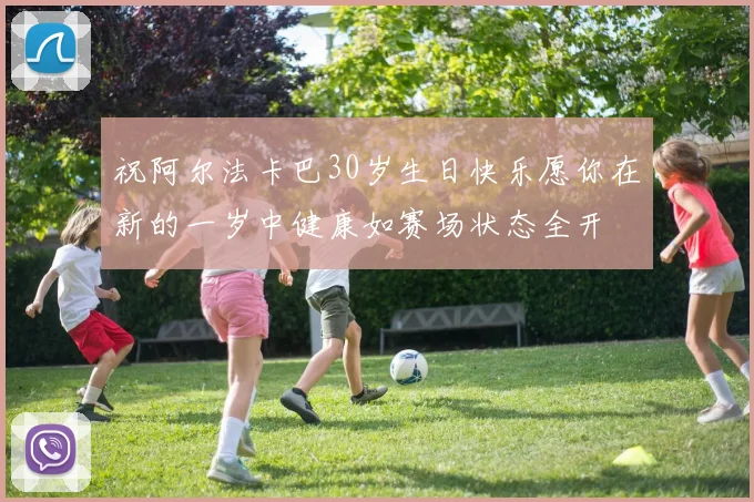 祝阿尔法卡巴30岁生日快乐愿你在新的一岁中健康如赛场状态全开