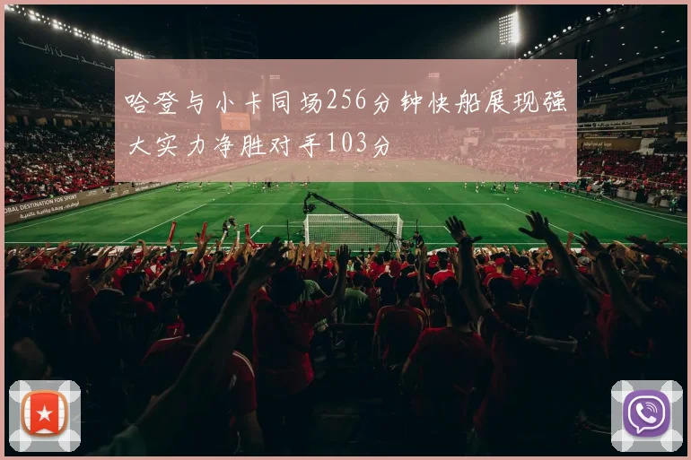 哈登与小卡同场256分钟快船展现强大实力净胜对手103分