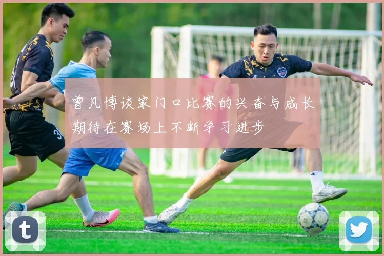 曾凡博谈家门口比赛的兴奋与成长期待在赛场上不断学习进步