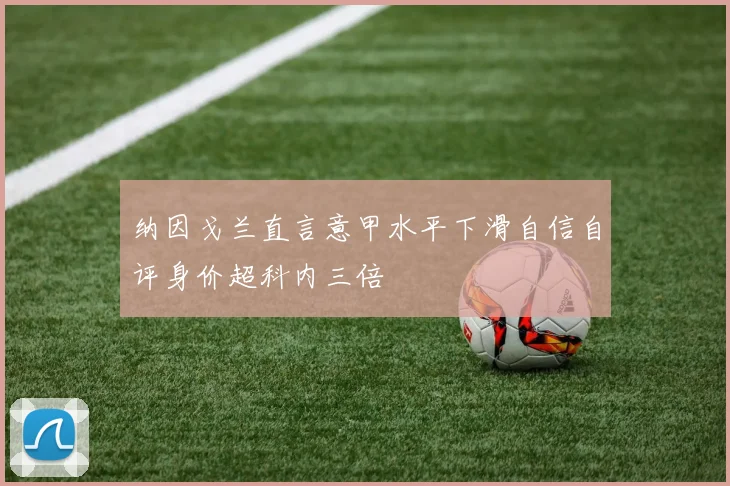 纳因戈兰直言意甲水平下滑自信自评身价超科内三倍