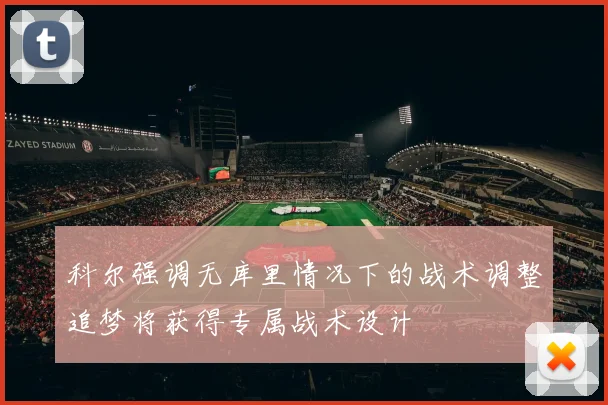 科尔强调无库里情况下的战术调整追梦将获得专属战术设计
