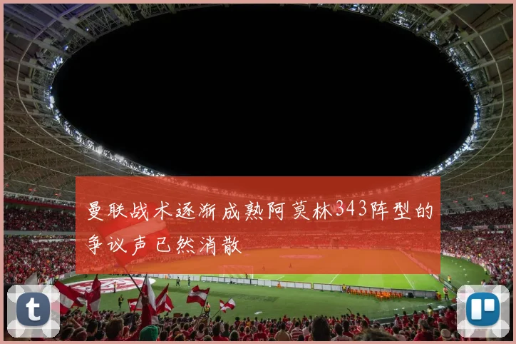 曼联战术逐渐成熟阿莫林343阵型的争议声已然消散