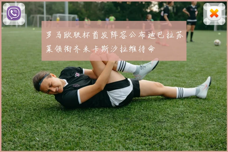 罗马欧联杯首发阵容公布迪巴拉苏莱领衔齐米卡斯沙拉维待命
