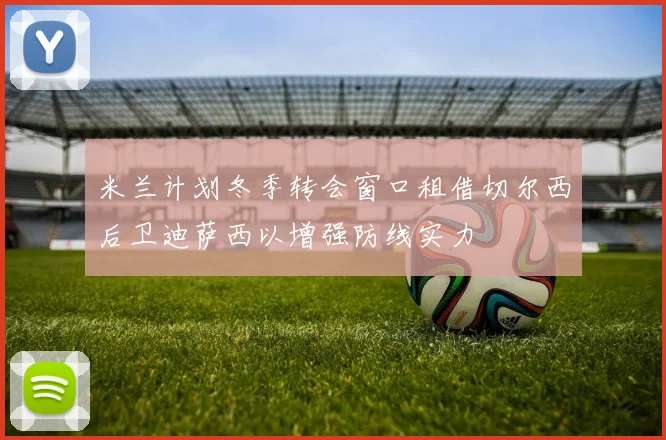 米兰计划冬季转会窗口租借切尔西后卫迪萨西以增强防线实力