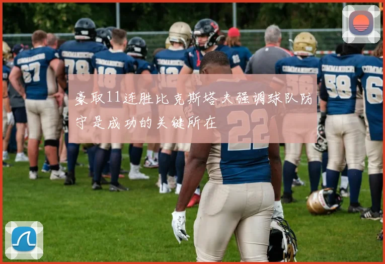 豪取11连胜比克斯塔夫强调球队防守是成功的关键所在