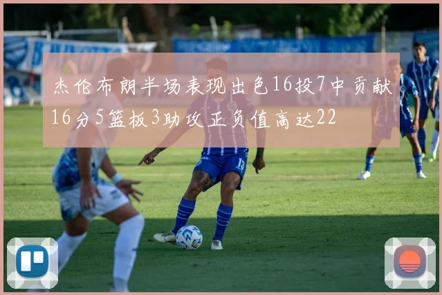 杰伦布朗半场表现出色16投7中贡献16分5篮板3助攻正负值高达22