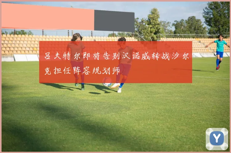 吕夫特尔即将告别汉诺威转战沙尔克担任阵容规划师