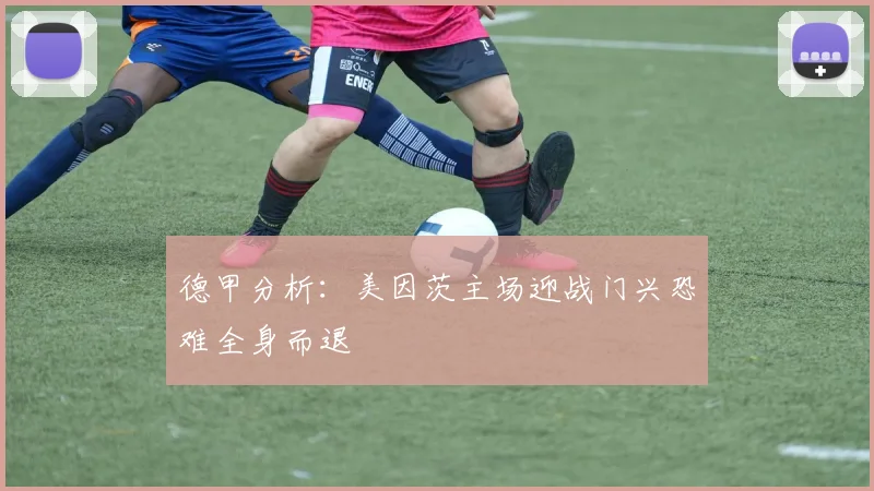 德甲分析：美因茨主场迎战门兴恐难全身而退