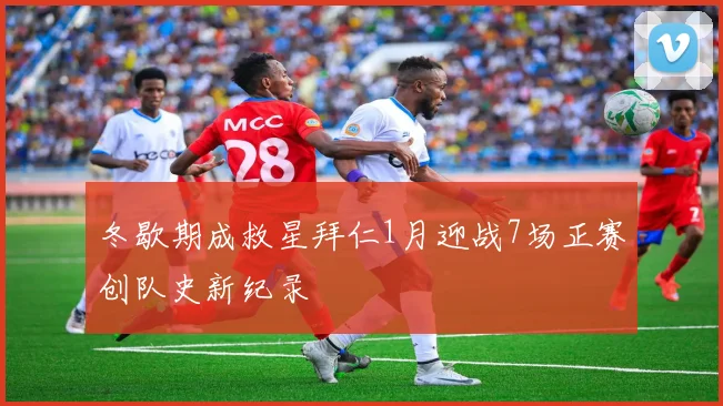 冬歇期成救星拜仁1月迎战7场正赛创队史新纪录