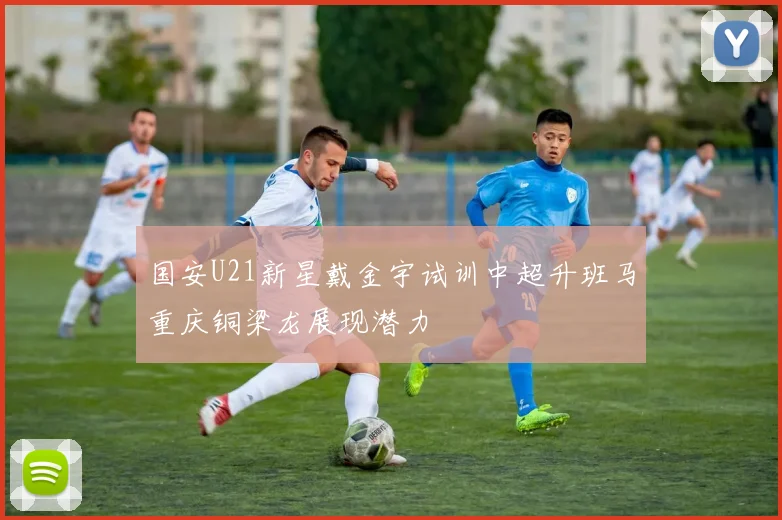 国安U21新星戴金宇试训中超升班马重庆铜梁龙展现潜力